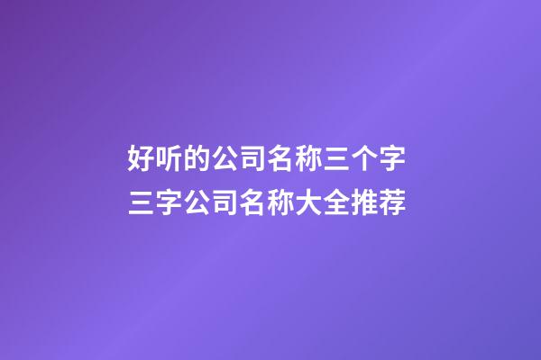 好听的公司名称三个字 三字公司名称大全推荐-第1张-公司起名-玄机派